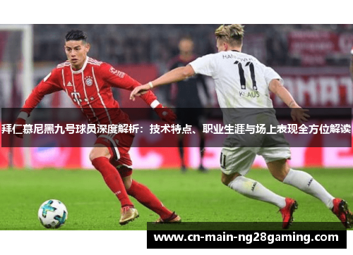 拜仁慕尼黑九号球员深度解析:技术特点、职业生涯与场上表现全方位解读