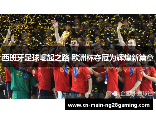西班牙足球崛起之路 欧洲杯夺冠为辉煌新篇章 西班牙足球崛起之路 欧洲杯夺冠为辉煌新篇章