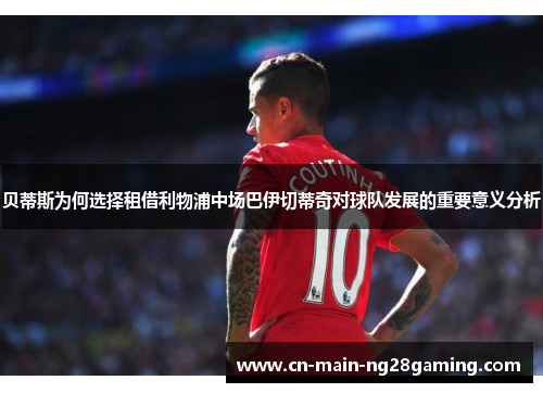 贝蒂斯为何选择租借利物浦中场巴伊切蒂奇对球队发展的重要意义分析 贝蒂斯为何选择租借利物浦中场巴伊切蒂奇对球队发展的重要意义分析