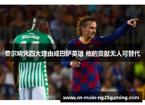 费尔明凭四大理由成巴萨英雄 他的贡献无人可替代 费尔明凭四大理由成巴萨英雄 他的贡献无人可替代