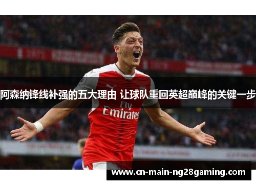 阿森纳锋线补强的五大理由 让球队重回英超巅峰的关键一步 阿森纳锋线补强的五大理由 让球队重回英超巅峰的关键一步