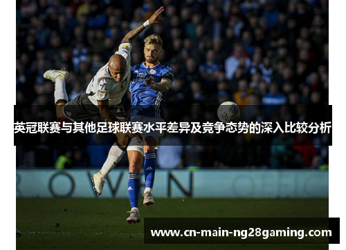 英冠联赛与其他足球联赛水平差异及竞争态势的深入比较分析