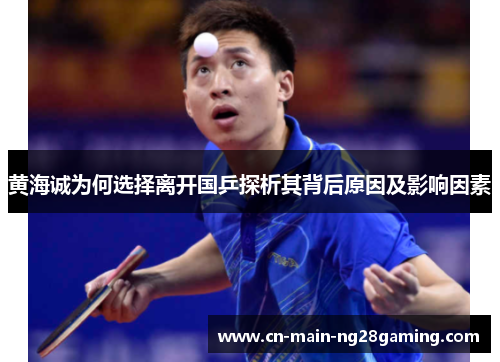 黄海诚为何选择离开国乒探析其背后原因及影响因素 黄海诚为何选择离开国乒探析其背后原因及影响因素
