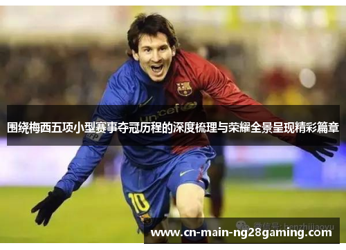 围绕梅西五项小型赛事夺冠历程的深度梳理与荣耀全景呈现精彩篇章