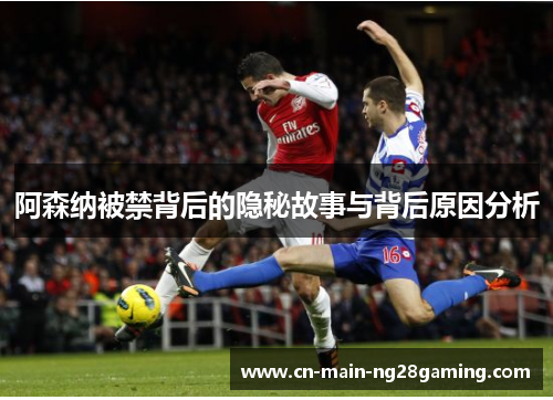 阿森纳被禁背后的隐秘故事与背后原因分析