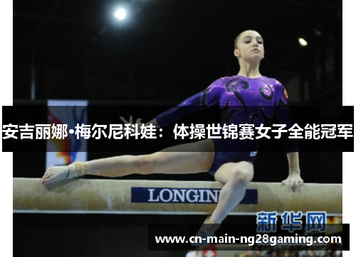 安吉丽娜·梅尔尼科娃:体操世锦赛女子全能冠军 安吉丽娜·梅尔尼科娃:体操世锦赛女子全能冠军