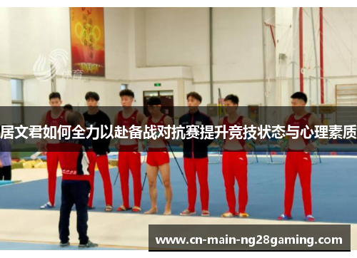 居文君如何全力以赴备战对抗赛提升竞技状态与心理素质