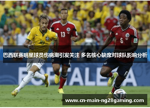 巴西联赛明星球员伤病潮引发关注 多名核心缺席对球队影响分析