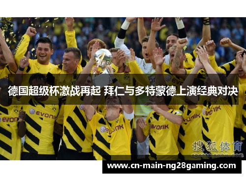 德国超级杯激战再起 拜仁与多特蒙德上演经典对决 德国超级杯激战再起 拜仁与多特蒙德上演经典对决