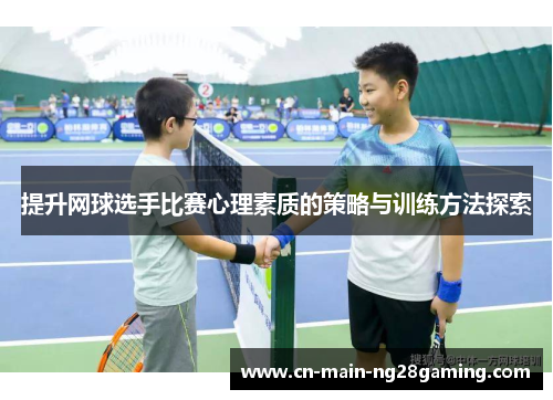 提升网球选手比赛心理素质的策略与训练方法探索 提升网球选手比赛心理素质的策略与训练方法探索