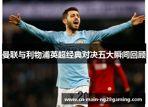 曼联与利物浦英超经典对决五大瞬间回顾 曼联与利物浦英超经典对决五大瞬间回顾