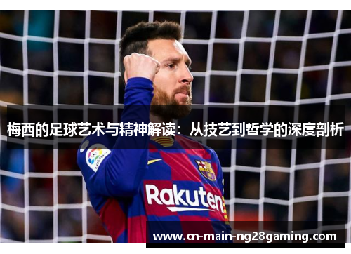 梅西的足球艺术与精神解读：从技艺到哲学的深度剖析