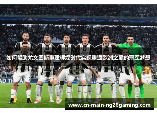 如何帮助尤文图斯重建辉煌时代实现重返欧洲之巅的冠军梦想