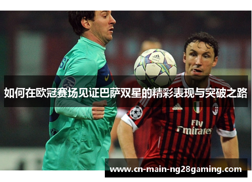 如何在欧冠赛场见证巴萨双星的精彩表现与突破之路
