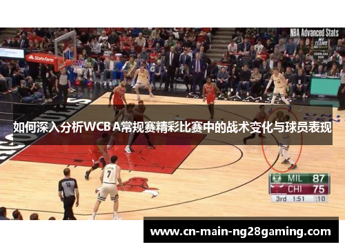 如何深入分析WCBA常规赛精彩比赛中的战术变化与球员表现