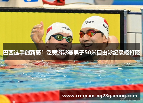 巴西选手创新高！泛美游泳赛男子50米自由泳纪录被打破