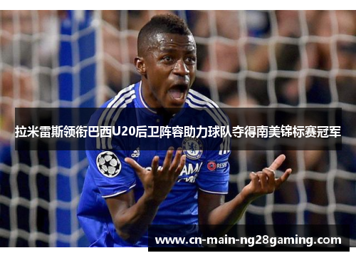 拉米雷斯领衔巴西U20后卫阵容助力球队夺得南美锦标赛冠军