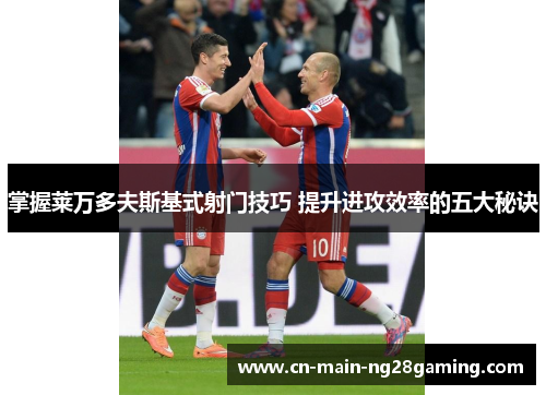 掌握莱万多夫斯基式射门技巧 提升进攻效率的五大秘诀