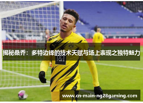 揭秘桑乔：多特边锋的技术天赋与场上表现之独特魅力