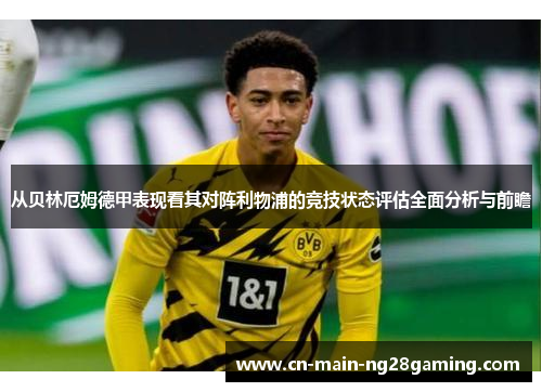 从贝林厄姆德甲表现看其对阵利物浦的竞技状态评估全面分析与前瞻