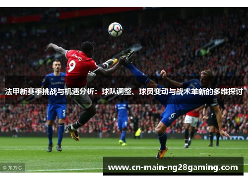 法甲新赛季挑战与机遇分析：球队调整、球员变动与战术革新的多维探讨