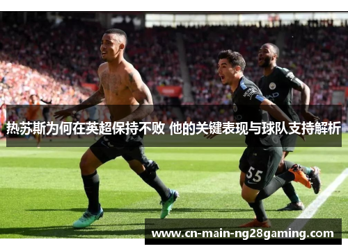 热苏斯为何在英超保持不败 他的关键表现与球队支持解析 热苏斯为何在英超保持不败 他的关键表现与球队支持解析