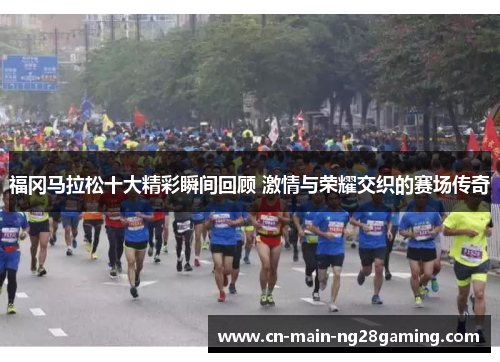 福冈马拉松十大精彩瞬间回顾 激情与荣耀交织的赛场传奇 福冈马拉松十大精彩瞬间回顾 激情与荣耀交织的赛场传奇
