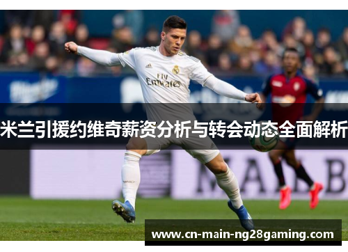 米兰引援约维奇薪资分析与转会动态全面解析 米兰引援约维奇薪资分析与转会动态全面解析