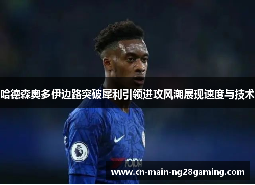 哈德森奥多伊边路突破犀利引领进攻风潮展现速度与技术