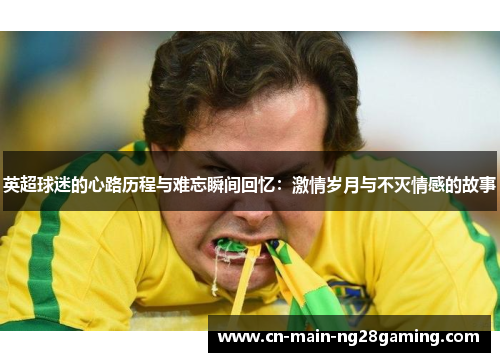 英超球迷的心路历程与难忘瞬间回忆：激情岁月与不灭情感的故事