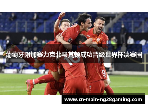葡萄牙附加赛力克北马其顿成功晋级世界杯决赛圈