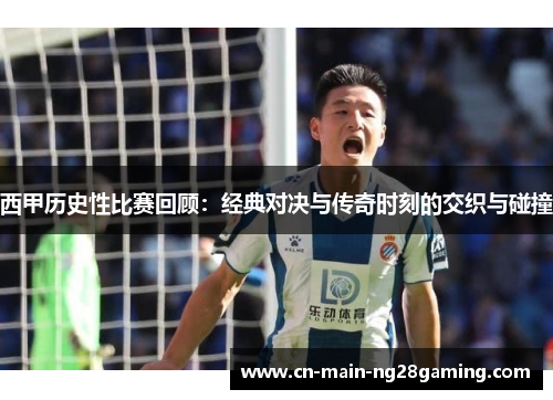 西甲历史性比赛回顾：经典对决与传奇时刻的交织与碰撞