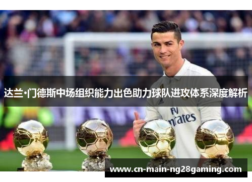 达兰·门德斯中场组织能力出色助力球队进攻体系深度解析