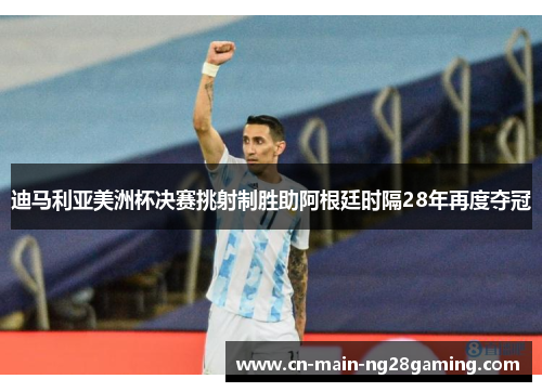 迪马利亚美洲杯决赛挑射制胜助阿根廷时隔28年再度夺冠