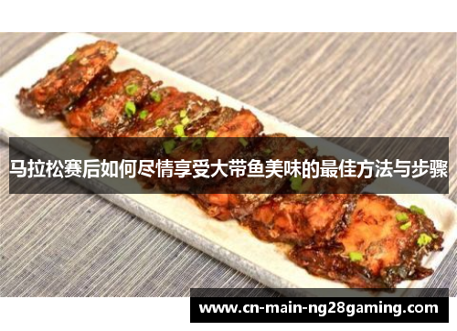 马拉松赛后如何尽情享受大带鱼美味的最佳方法与步骤