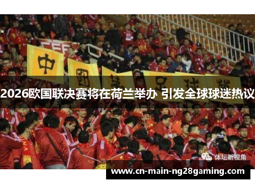 2026欧国联决赛将在荷兰举办 引发全球球迷热议