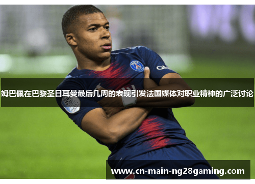 姆巴佩在巴黎圣日耳曼最后几周的表现引发法国媒体对职业精神的广泛讨论 姆巴佩在巴黎圣日耳曼最后几周的表现引发法国媒体对职业精神的广泛讨论