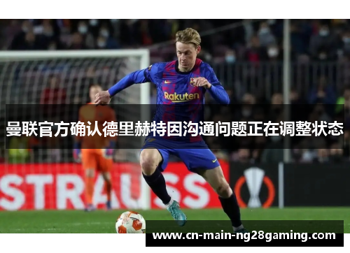 曼联官方确认德里赫特因沟通问题正在调整状态