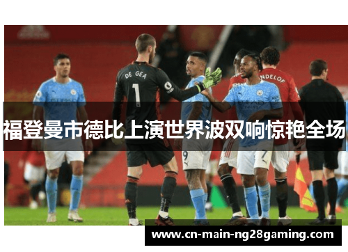 福登曼市德比上演世界波双响惊艳全场