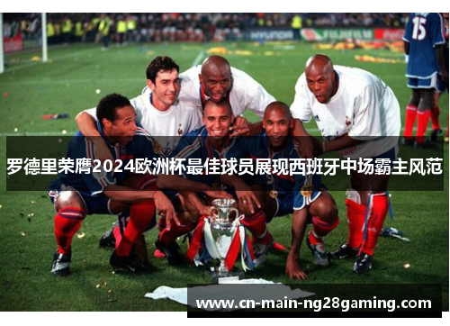 罗德里荣膺2024欧洲杯最佳球员展现西班牙中场霸主风范