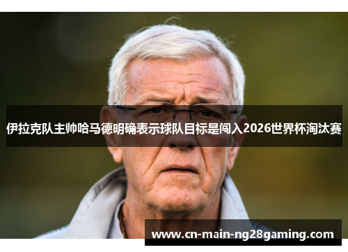 伊拉克队主帅哈马德明确表示球队目标是闯入2026世界杯淘汰赛