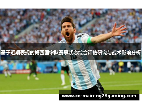 基于近期表现的梅西国家队赛事状态综合评估研究与战术影响分析