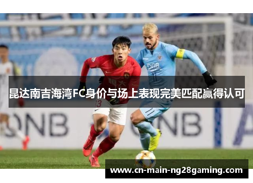 昆达南吉海湾FC身价与场上表现完美匹配赢得认可
